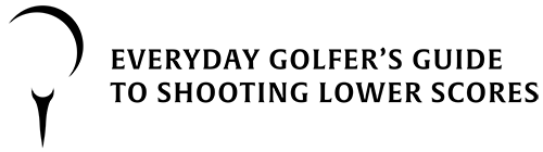 Everyday Golfer's Guide to Shooting Lower Scores